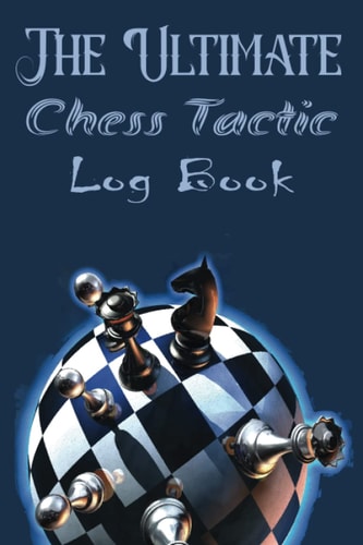 The Ultimate Chess Tactic Log Book: Chess Match Playbook | This Tracker Is Perfect For Passionate And Professional Chess Players | Plan Tactics & Track Moves And Record Results
