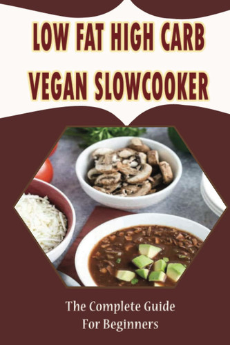 Low Fat High Carb Vegan Slowcooker: The Complete Guide For Beginners