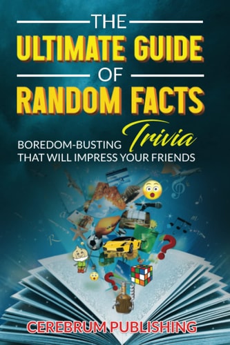 The Ultimate Guide of Random Facts: Boredom-busting Trivia That Will Impress Your Friends