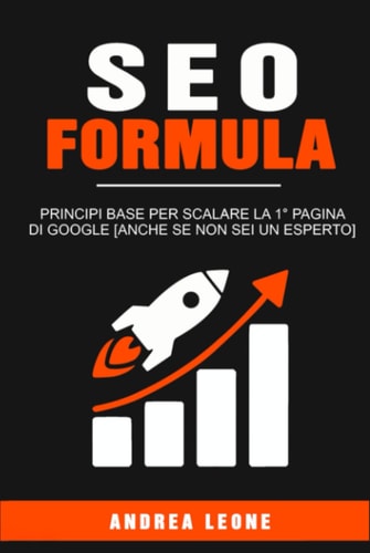 SEO FORMULA: Principi base per scalare la 1° pagina di Google [anche se non sei un esperto] (Italian Edition)