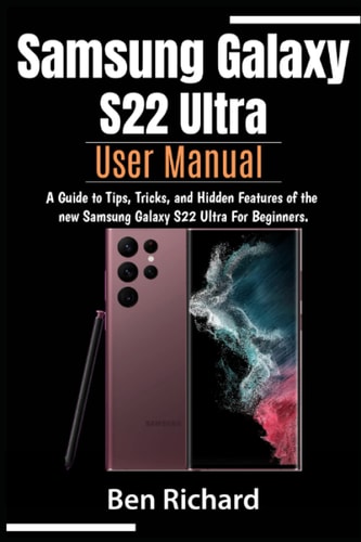 Samsung Galaxy S22 Ultra User Manual: This book is A Guide to Tips, Tricks, and Hidden Features of the New Samsung Galaxy S22 Ultra Phone For Beginners