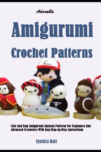 Adorable Amigurumi Crochet Patterns: Cute And Easy Amigurumi Animals Patterns For Beginners And Advanced Crocheters With Easy Step-by-Step Instructions