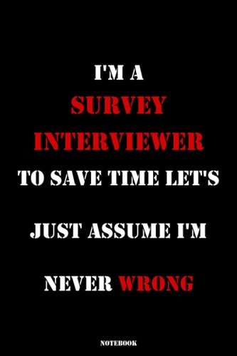 I'm A Survey Interviewer To Save Time Lets Just Assume I'm Never Wrong: lined notebook for Survey Interviewer size 6x9'