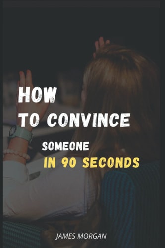 How to convince someone in 90 seconds