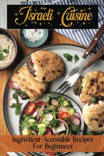 Israeli Cuisine: Ingredient-Accessible Recipes For Beginners