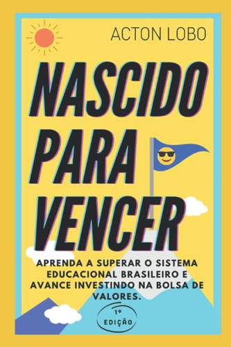 NASCIDO PARA VENCER: Aprenda a superar o sistema educacional brasileiro e avance investindo na Bolsa de Valores (Portuguese Edition)