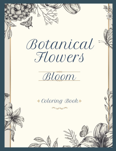 Bloom-Botanical Flowers Coloring Book:: A Relaxing and Beautiful Floral Coloring Book Perfect for adults who want to unwind and de-stress.