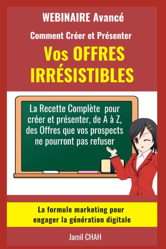 Le WEBINAIRE Avancé Comment Créer et Présenter Vos OFFRES IRRÉSISTIBLES: La Recette Complète pour créer et présenter de A à Z des Offres que vos ... Marketing Persuasive) (French Edition)