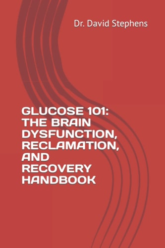 GLUCOSE 101: THE BRAIN DYSFUNCTION, RECLAMATION, AND RECOVERY HANDBOOK