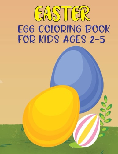 Easter Egg Coloring Book For Kids Ages 2-5: Perfect Easter Day Gift For Toddlers And Preschoolers, Fun to Color and Create Your Own Easter Eggs To ... Kids Best Perfect Easter Gifts For Kids 2022.