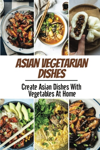 Asian Vegetarian Dishes: Create Asian Dishes With Vegetables At Home