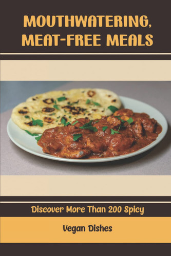 Mouthwatering, Meat-Free Meals: Discover More Than 200 Spicy Vegan Dishes