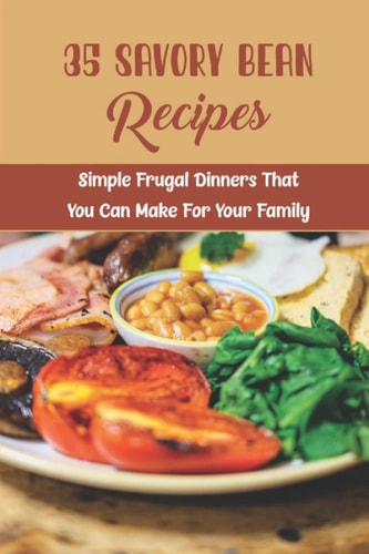 35 Savory Bean Recipes: Simple Frugal Dinners That You Can Make For Your Family