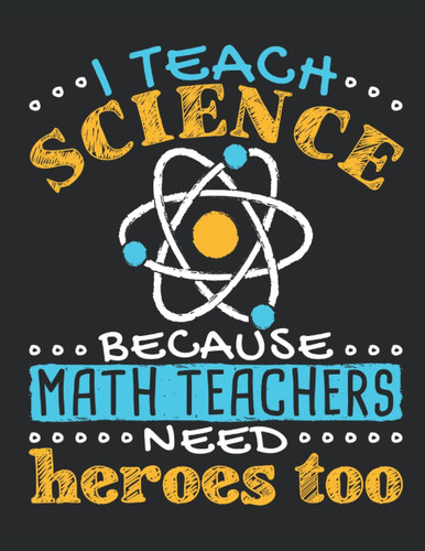 I Teach Science Because Math Teachers Need Heroes Too: Science Teacher Planner, 2022-2023 Academic Year Calendar Organizer, Teachers Weekly Lesson Plan and Agenda (July - June), Appreciation Gift