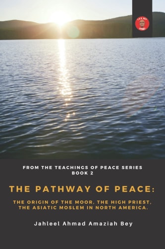 The Pathway of Peace: The Origin of the Moor, The High Priest, The Asiatic Moslem in North America. (The Teachings Of Peace)