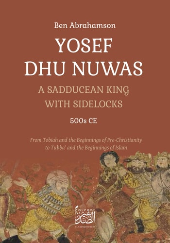 Yosef Dhu Nuwas: A Sadducean King with Sidelocks: From Tobiah and the beginnings of pre-Christianity, to Tubba’ and the beginnings of Islam