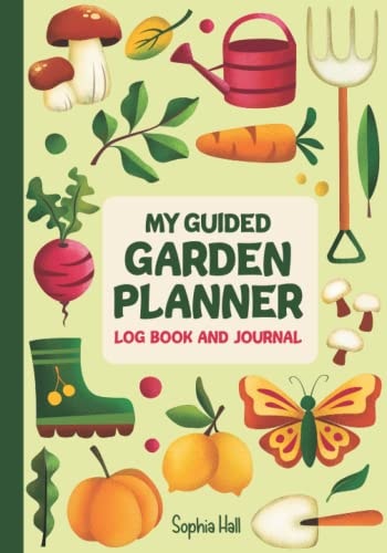 My Guided Garden Planner, Log Book, and Journal: Plan Out Your Garden, Keep Track of Tasks, and Organize Your Food Growing Year
