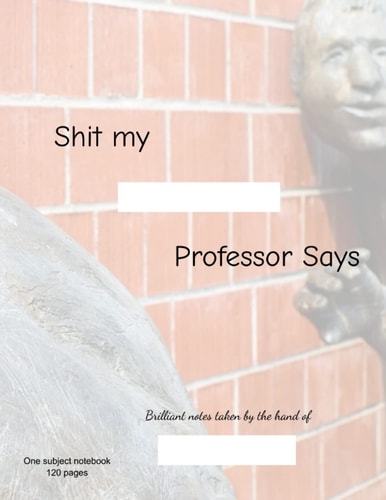 "Sh*t My Professor Says" Notebook