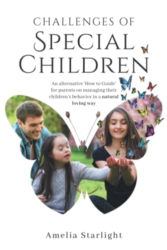 Challenges of Special Children: An Alternative “How To” Guide for Parents on Managing Their Child’s Behavior in a Natural, Loving Way (Parenting Guides for Different Children)