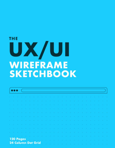 The UX/UI Wireframe Sketchbook: Blue Glossy Cover | 24 Column Dot Grid Design Sheets for Desktop, Tablet or Mobile