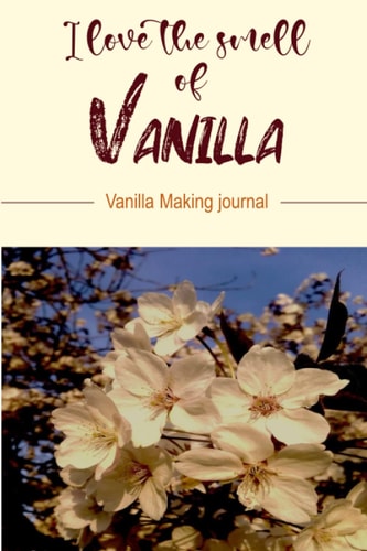 I Love the Smell of Vanilla: Vanilla Making Journal/Homemade Vanilla Extract Log/Keep Record of your Vanilla Extract Recipe...