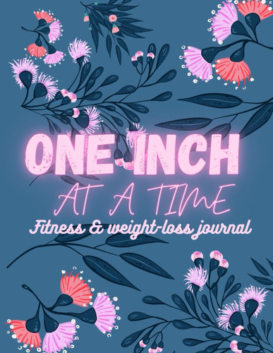 One Inch At A Time: Fitness & weight-loss journal: Cute Workout Log Book For Women, Weight Loss Journal, Motivational Daily Food And Exercise Planner For Tracking Meals And Fitness Tracker