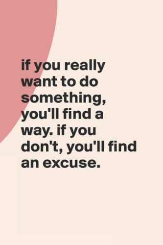 If you really want to do something, you’ll find a way. If you don’t, you’ll find an excuse: Inspirational Quote Notebook About Success