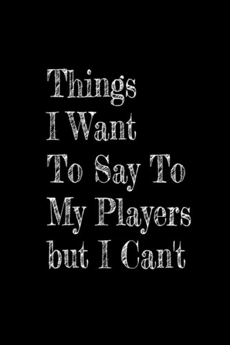 Things I Want to Say to my Players But I Can't: Funny Appreciation For Women Or Men Coach
