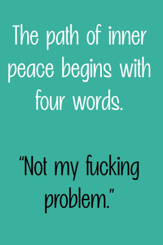 The path of inner peace begins with four words. “Not my fucking problem.”: Funny quote notebook, 6x9, 120pages