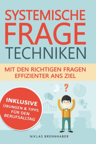 Systemische Fragetechniken - mit den richtigen Fragen effizienter ans Ziel: Professioneller Gesprächsverlauf & Kommunikation mit Hilfe von Fachwissen für Fach- und Führungskräfte (German Edition)