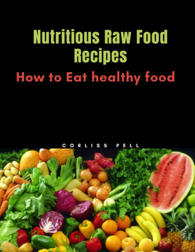 Nutritious Raw Food Recipes: How to Eat healthy food