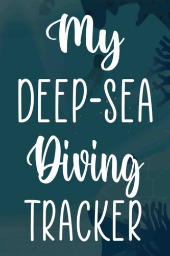 My Deep-Sea Diving Tracker: Perfect Diving Scuba Logbook - Ideal For The Diver In Your Life! 9 x 6 119 Page Scuba Diving Notebook