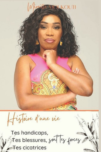 Histoire d'une vie: Tes handicaps, Tes blessures, Tes cicatrices sont tes forces (French Edition)