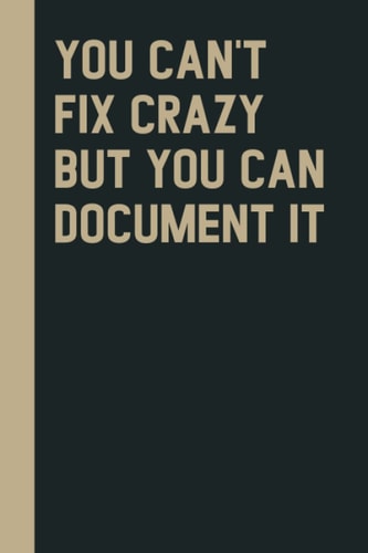 You Can't Fix Crazy But You Can Document It: Perfect to the Office and Home | Gag Gift Idea for Coworkers | Birthday and Christmas Gift for Friend| Blank 6"x 9" Black Cover