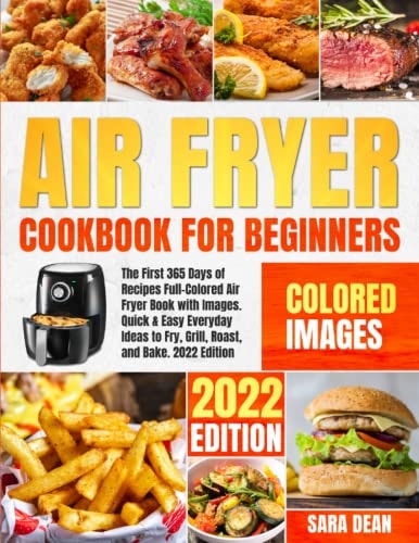 Air Fryer Cookbook for Beginners: The First 365 Days of Recipes Full-Colored Air Fryer Book with Beautiful Images. Quick & Easy Everyday Ideas to Fry, Grill, Roast, and Bake