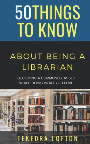 50 Things to Know about Being a Librarian Becoming a Community Asset While Doing what You Love