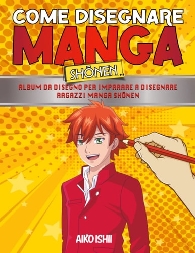 Come Disegnare Manga Shōnen: Album da Disegno per Imparare a Disegnare Ragazzi Manga Shōnen - Impara a disegnare manga e anime passo dopo passo. (Italian Edition)