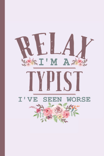 Relax I'm a Typist I've Seen Worse – Notebook & Journal: Funny Typist Gifts for Women Great Ideas for Typist s Graduation Appreciation Thank Gag Gifts for Women Men Dad Mom Typing school