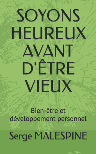 SOYONS HEUREUX AVANT D'ÊTRE VIEUX: Bien-être et développement personnel (French Edition)