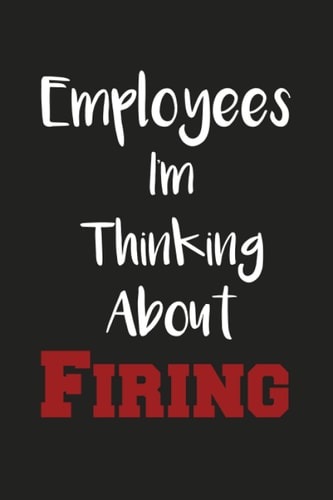 Employees I'm Thinking About Firing: Funny Office Notebook Sarcastic Notebook Journal.