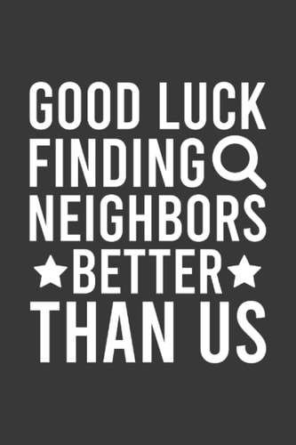 Good Luck Finding Neighbors Better Than Us Going Away Leaving Notebook | Funny Goodbye Journal | Job Farewell: Goodbye Quote Saying