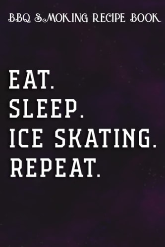 BBQ Smoking Recipe Book Eat Sleep Skate Repeat Figure Skating Gift Ice Skating Good: Ice Skating Gifts for Friends:Pitmaster Journal Notebook for ... cook temps, times, and more!,High Performanc