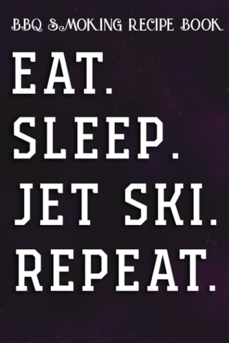 BBQ Smoking Recipe Book Eat Sleep Jet Ski Repeat Gift Skiing Graphic: Jet Ski Gifts for Friends:Pitmaster Journal Notebook for Testing and Perfecting ... cook temps, times, and more!,High Performance