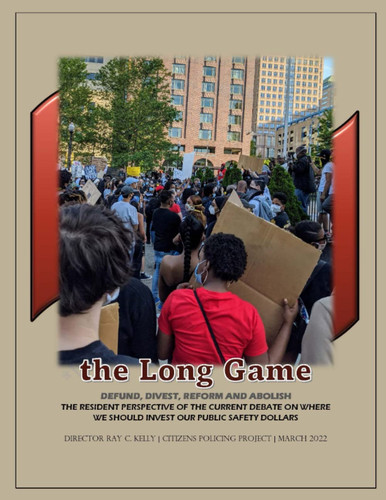 the Long Game: DEFUND, DIVEST, REFORM AND ABOLISH ~ THE RESIDENT PERSPECTIVE OF THE CURRENT DEBATE ON WHERE WE SHOULD INVEST OUR PUBLIC SAFETY DOLLARS