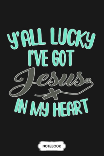 You All Lucky I Have Got Jesus In My Heart N17247 Notebook: Lined College Ruled Paper, Journal, Matte Finish Cover, Planner, 6x9 120 Pages, Diary
