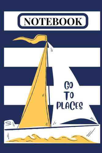 Go to Places Notebook: Cute Sailing Boat Nautical Style Notebook, 120 pages, 6.0” x 9.0”, College Ruled Paper - For journaling, diary, school, office, ... Cute Sailing Boat Nautical, 120 pages, 6x9"