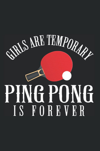 Girls Are Temporary Ping Pong Is Forever: Ping Pong Table Tennis Notebook & Journal - Appreciation Gift Idea - 120 Lined Pages, 6x9 Inches, Matte Soft Cover