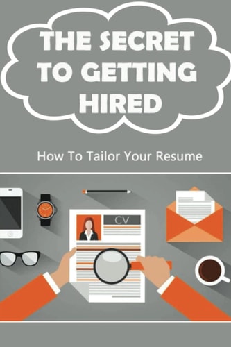 The Secret To Getting Hired: How To Tailor Your Resume