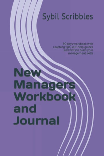 New Managers Workbook and Journal: 90 days workbook with coaching tips, self-help guides and hints to build your management skills