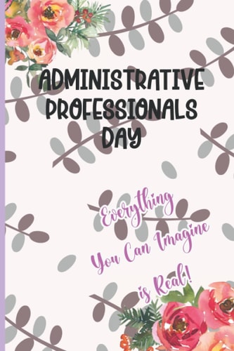Administrative Professionals Day Everything You Can Imagine is Real!: Perfect for Notes and Journaling for amazing admin assistants & staff, Greatly Appreciated.